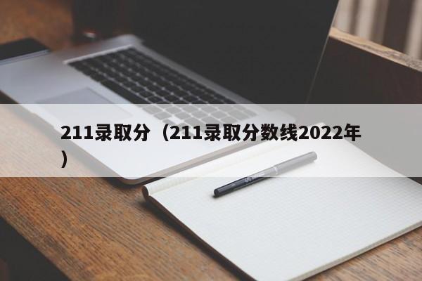 211录取分（211录取分数线2022年）