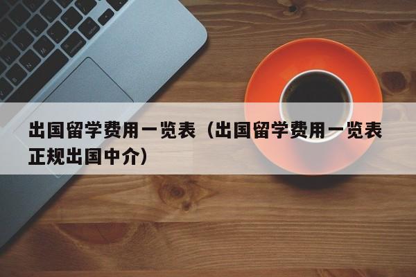 出国留学费用一览表（出国留学费用一览表 正规出国中介）