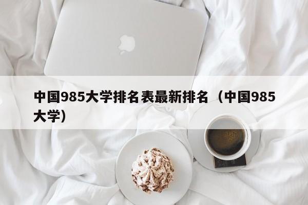 中国985大学排名表最新排名（中国985大学）