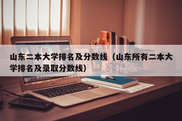 山东二本大学排名及分数线（山东所有二本大学排名及录取分数线）