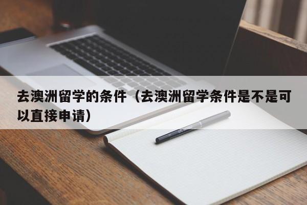 去澳洲留学的条件（去澳洲留学条件是不是可以直接申请）