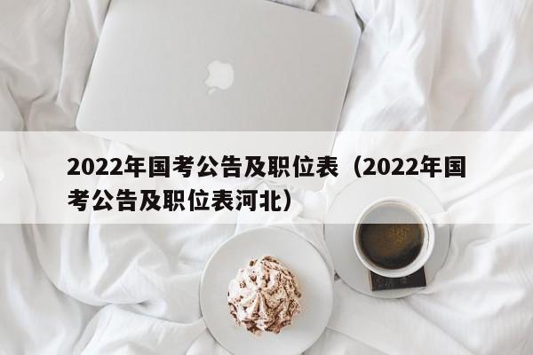 2022年国考公告及职位表（2022年国考公告及职位表河北）