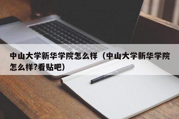 中山大学新华学院怎么样（中山大学新华学院怎么样?看贴吧）