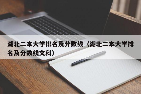 湖北二本大学排名及分数线（湖北二本大学排名及分数线文科）