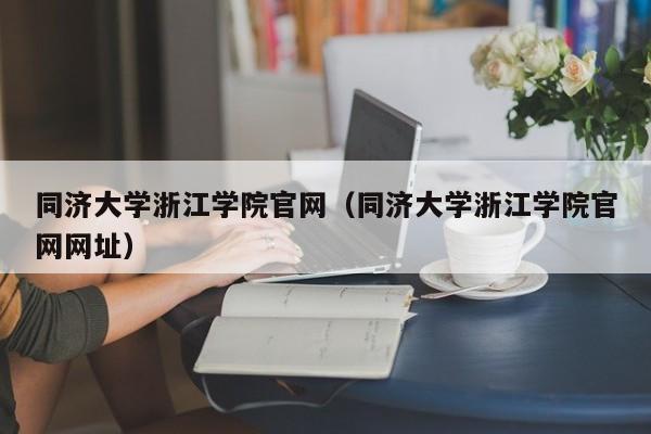 同济大学浙江学院官网（同济大学浙江学院官网网址）