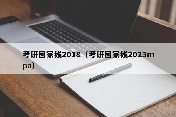 考研国家线2018（考研国家线2023mpa）