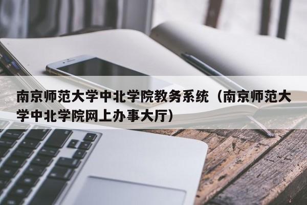 南京师范大学中北学院教务系统（南京师范大学中北学院网上办事大厅）