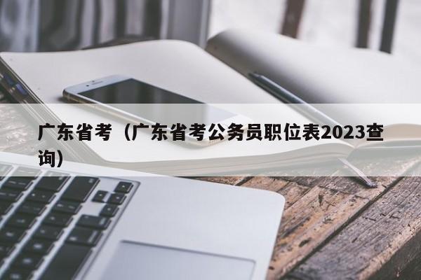 广东省考（广东省考公务员职位表2023查询）