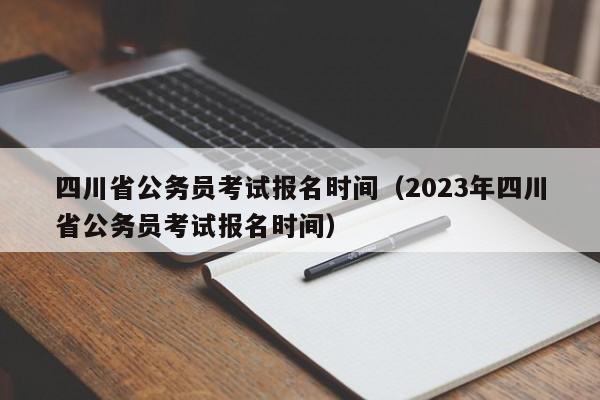 四川省公务员考试报名时间（2023年四川省公务员考试报名时间）