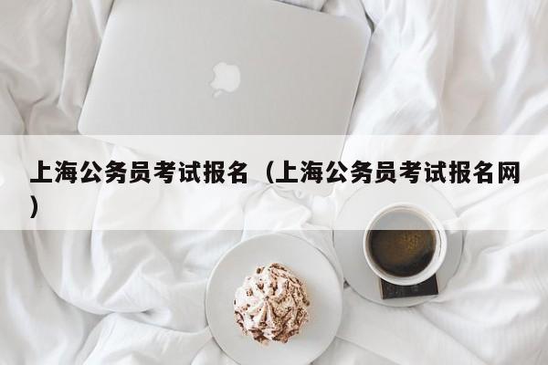 上海公务员考试报名（上海公务员考试报名网）