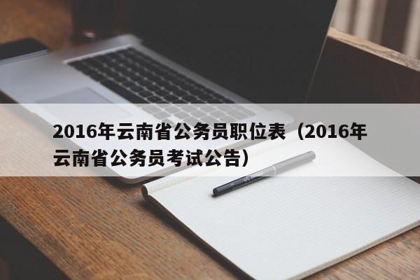 2016年云南省公务员职位表（2016年云南省公务员考试公告）