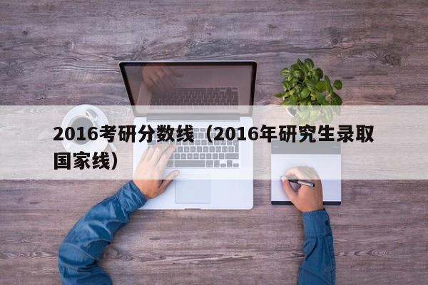 2016考研分数线（2016年研究生录取国家线）