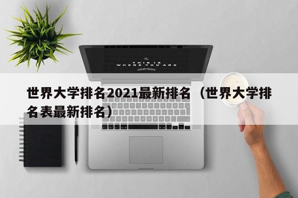 世界大学排名2021最新排名（世界大学排名表最新排名）