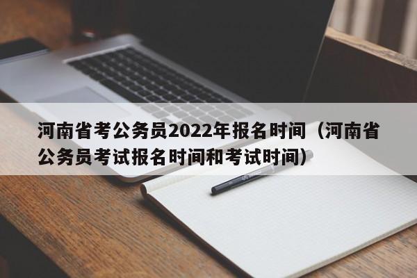 河南省考公务员2022年报名时间（河南省公务员考试报名时间和考试时间）