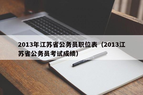 2013年江苏省公务员职位表（2013江苏省公务员考试成绩）