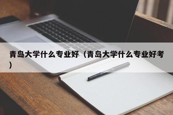 青岛大学什么专业好（青岛大学什么专业好考）