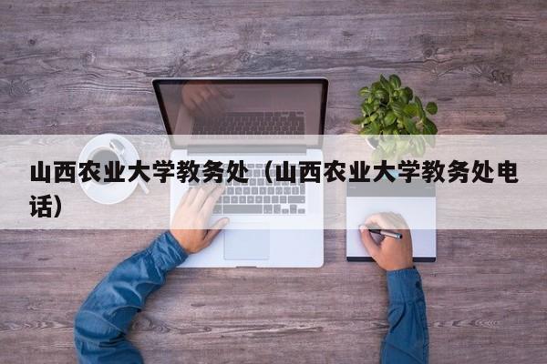 山西农业大学教务处（山西农业大学教务处电话）