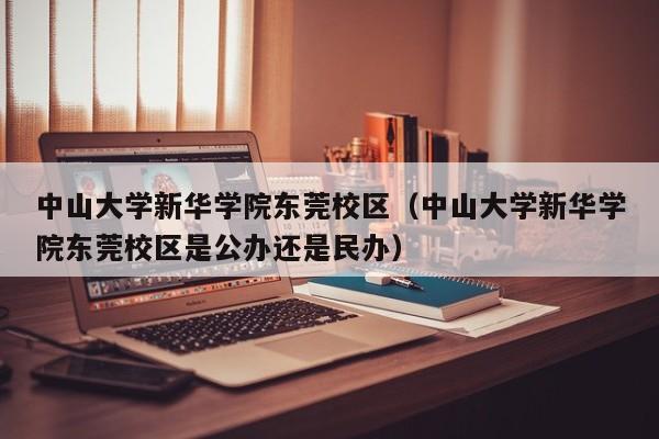 中山大学新华学院东莞校区（中山大学新华学院东莞校区是公办还是民办）