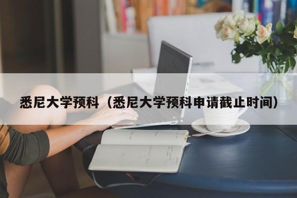 悉尼大学预科（悉尼大学预科申请截止时间）