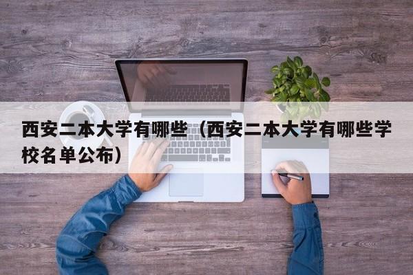 西安二本大学有哪些（西安二本大学有哪些学校名单公布）