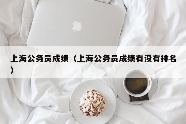 上海公务员成绩（上海公务员成绩有没有排名）