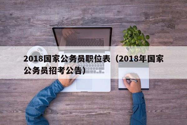 2018国家公务员职位表（2018年国家公务员招考公告）