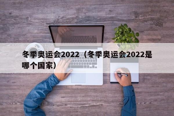 冬季奥运会2022（冬季奥运会2022是哪个国家）