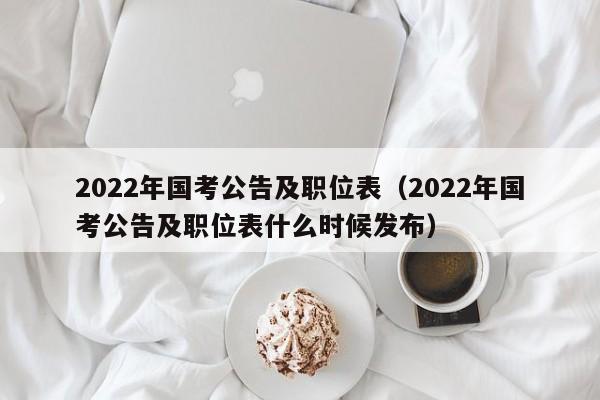 2022年国考公告及职位表（2022年国考公告及职位表什么时候发布）