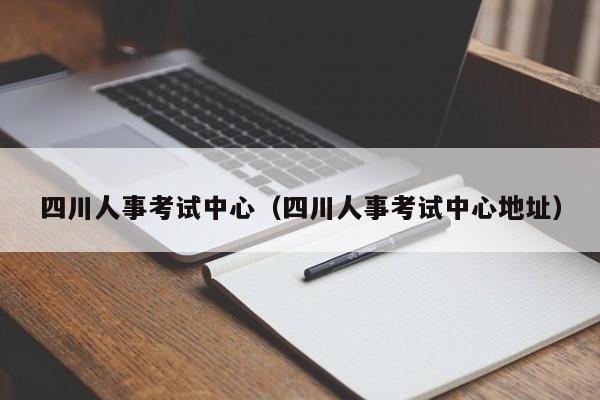 四川人事考试中心（四川人事考试中心地址）