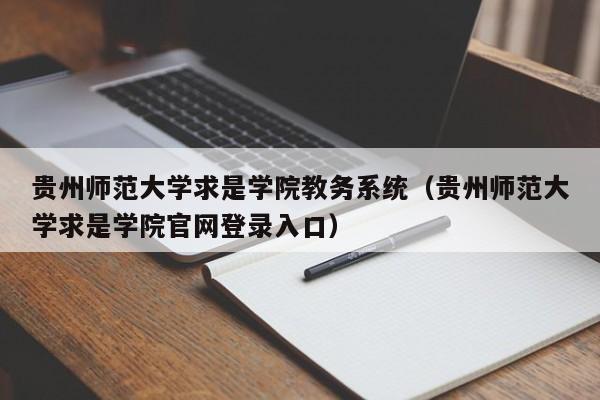 贵州师范大学求是学院教务系统（贵州师范大学求是学院官网登录入口）