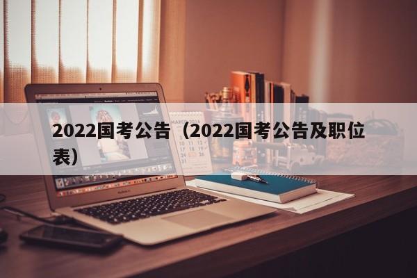 2022国考公告（2022国考公告及职位表）