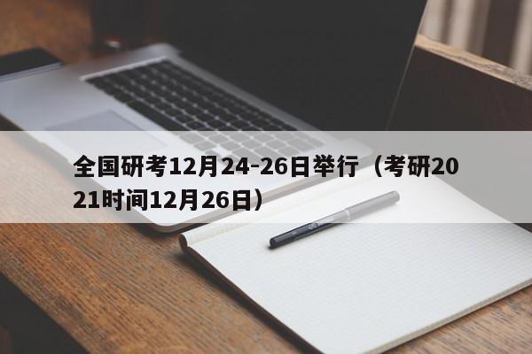 全国研考12月24-26日举行（考研2021时间12月26日）