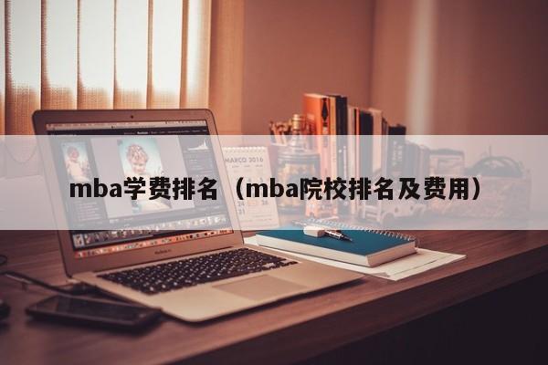 mba学费排名（mba院校排名及费用）