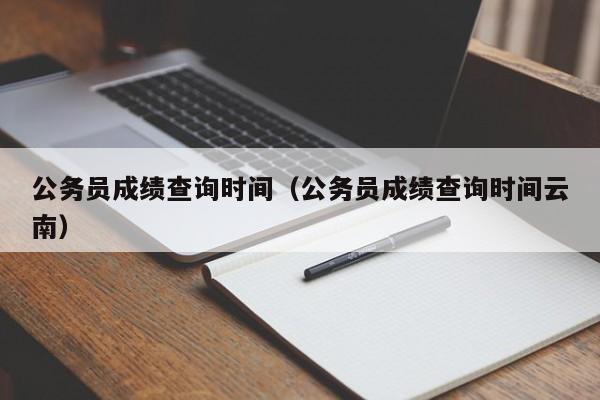 公务员成绩查询时间（公务员成绩查询时间云南）