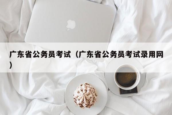 广东省公务员考试（广东省公务员考试录用网）