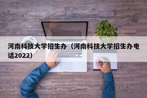 河南科技大学招生办（河南科技大学招生办电话2022）