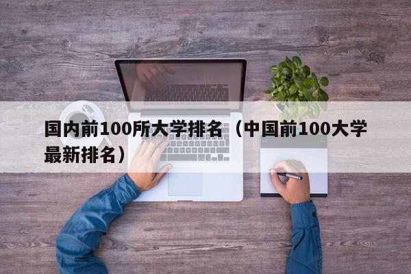 国内前100所大学排名（中国前100大学最新排名）