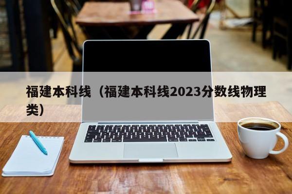 福建本科线（福建本科线2023分数线物理类）