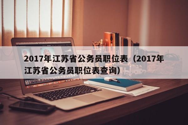 2017年江苏省公务员职位表（2017年江苏省公务员职位表查询）