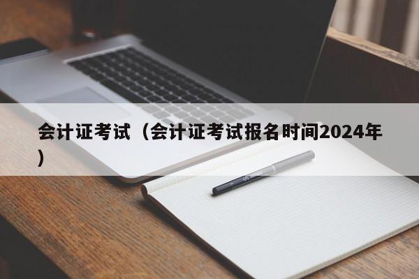 会计证考试（会计证考试报名时间2024年）