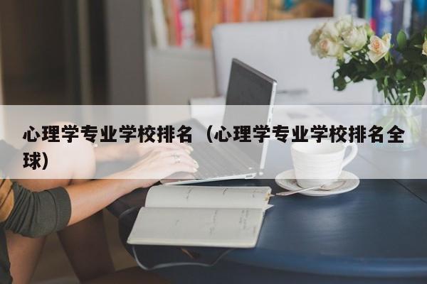 心理学专业学校排名（心理学专业学校排名全球）