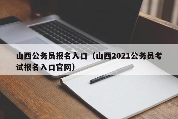 山西公务员报名入口（山西2021公务员考试报名入口官网）