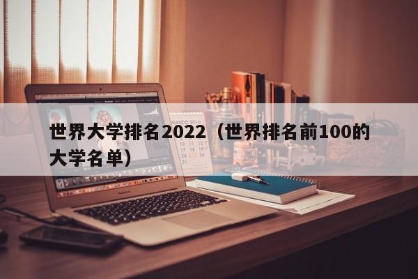 世界大学排名2022（世界排名前100的大学名单）