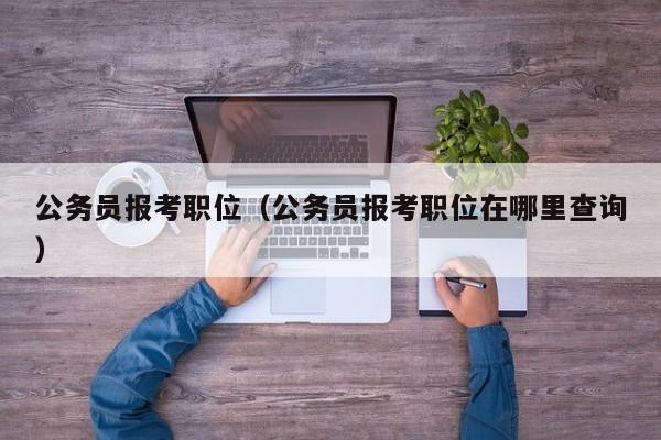 公务员报考职位（公务员报考职位在哪里查询）