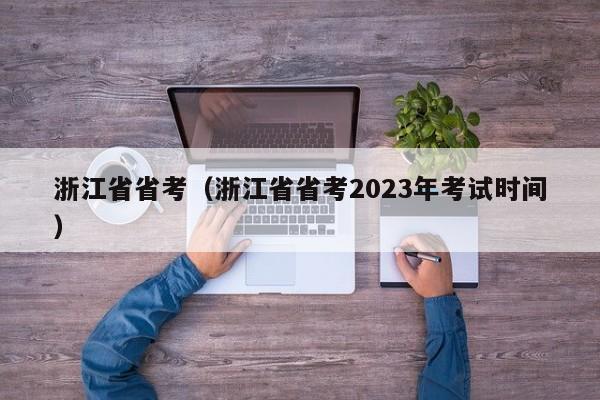 浙江省省考（浙江省省考2023年考试时间）