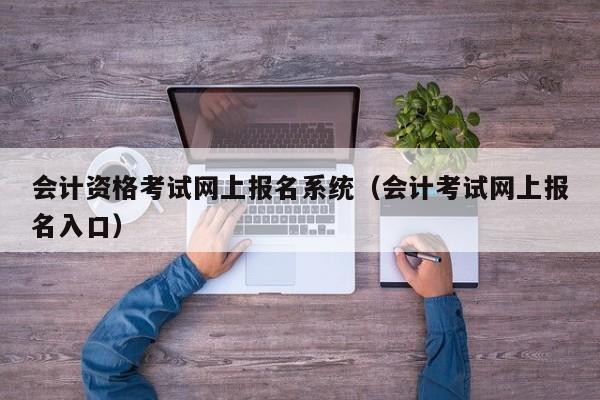 会计资格考试网上报名系统（会计考试网上报名入口）