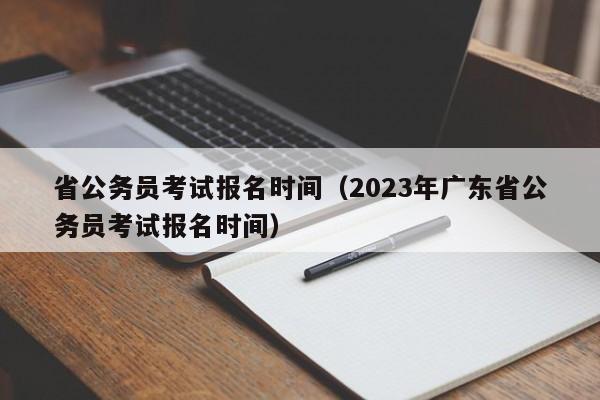 省公务员考试报名时间（2023年广东省公务员考试报名时间）