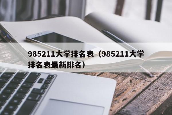 985211大学排名表（985211大学排名表最新排名）