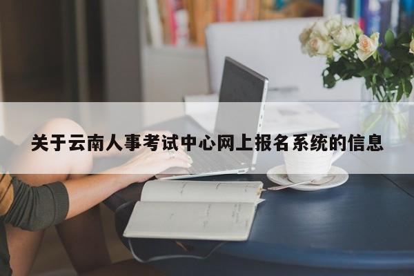 关于云南人事考试中心网上报名系统的信息