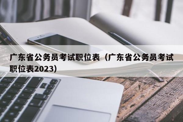 广东省公务员考试职位表（广东省公务员考试职位表2023）